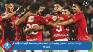 غيابات مؤثرة.. الأهلي يواجه غزل المحلة الليلة وسط غيابات مؤثرة في صفوفه
